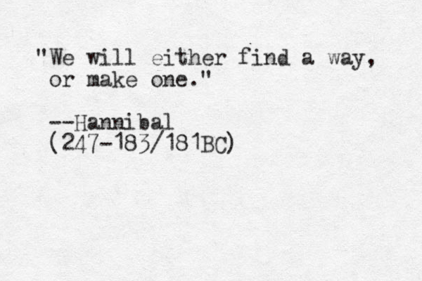 "We will either find a way, or make one." --Hannibal (247-183/181BC)