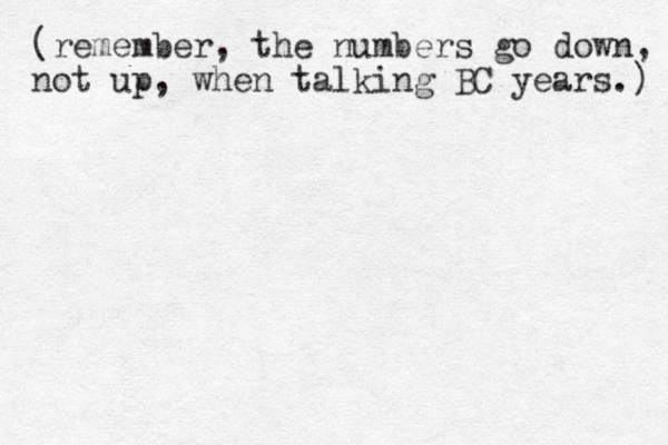 (remember, the numbers go down, not up, when talking BC years.) 