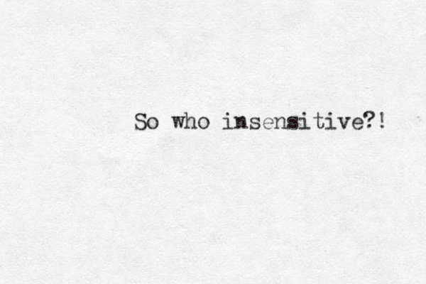 So who insensitive?! 
