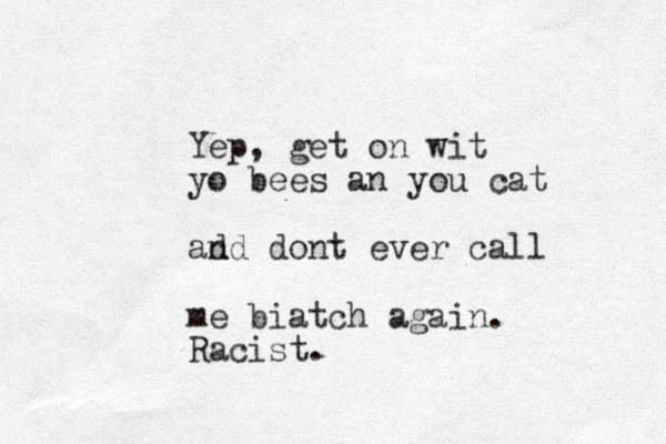 Yep, get on wit yo bees an you cat ad nd dont ever call me biatch again. Racist.