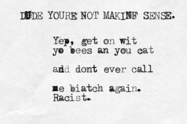 Yep, get on wit yo bees an you cat ad nd dont ever call me biatch again. Racist. DIDE U U YOURE NOT MAKINF G SENSE. 