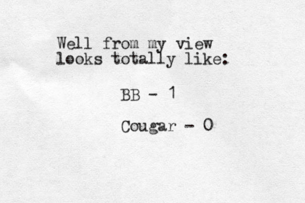 Well from my view looks totally like: BB - 1 Cougar - 0