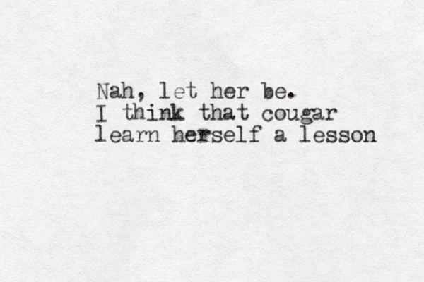 Nah, let her be. I think that cougar learn herself a lesson 
