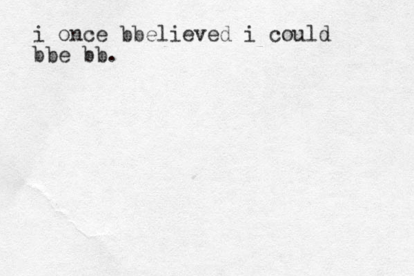 i once bbelieved i could bbe bb. 