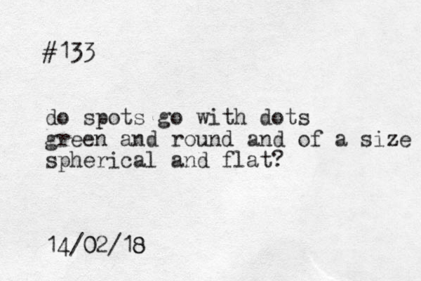 #133 do spots go with dots green and round and of a size z spherical and flat? 14/02 0 /18 8