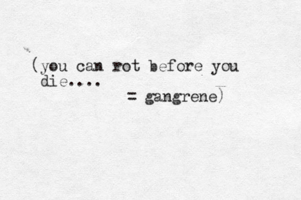 (you can rot before you die.... = gangrene)