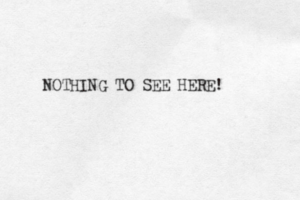NOTHING TO SEE HERE!