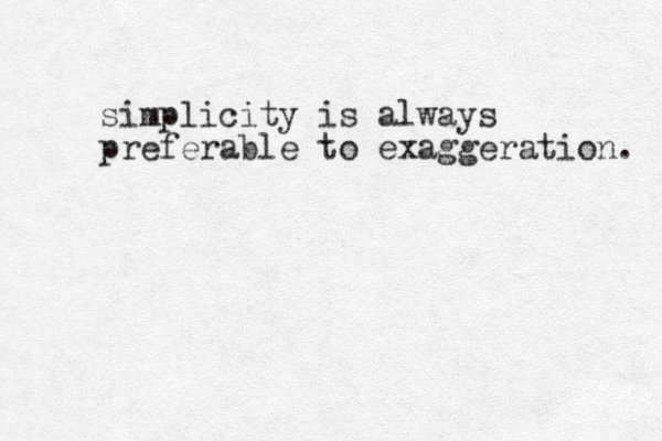 simplicity is always preferable to exaggeration. 