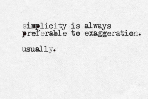 simplicity is always preferable to exaggeration. usually.