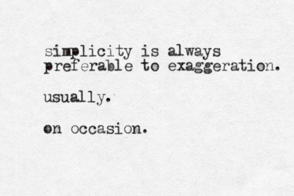 simplicity is always preferable to exaggeration. usually. on occasion.