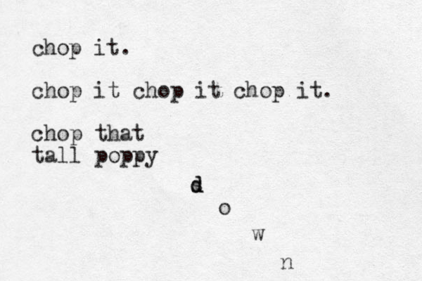 chop it. chop it chop it chop it. chop that tall poppy s d d o w n 
