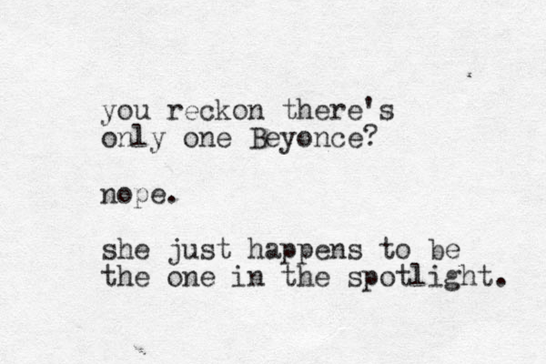you reckon there's only one Beyonce? nope. she just happens to be the one in the spotlight. 