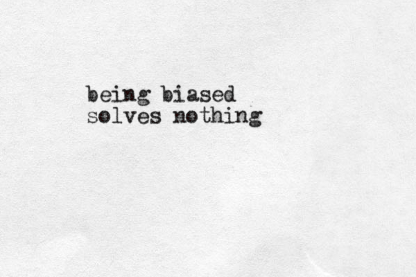being biased solves nothing