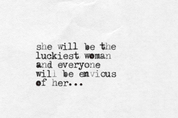 she will be the luckiest woman and everyone will be envious of her...