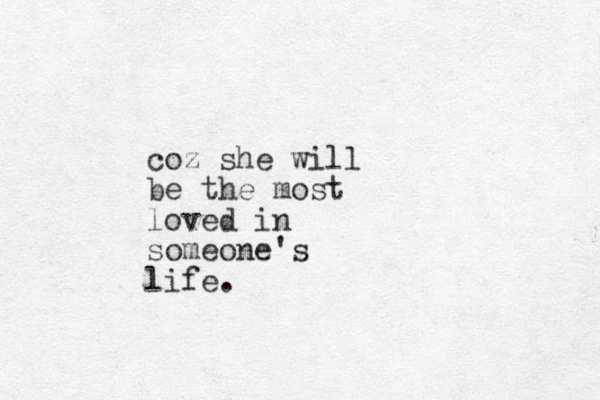 coz she will be the most loved in someone's life.
