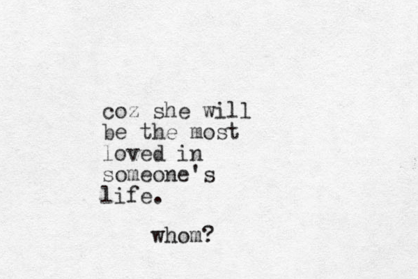coz she will be the most loved in someone's life. whom?