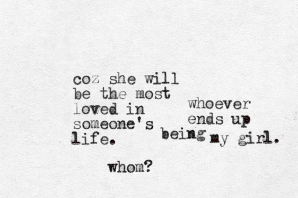 coz she will be the most loved in someone's life. whom? my girl l. whoever ends up being 