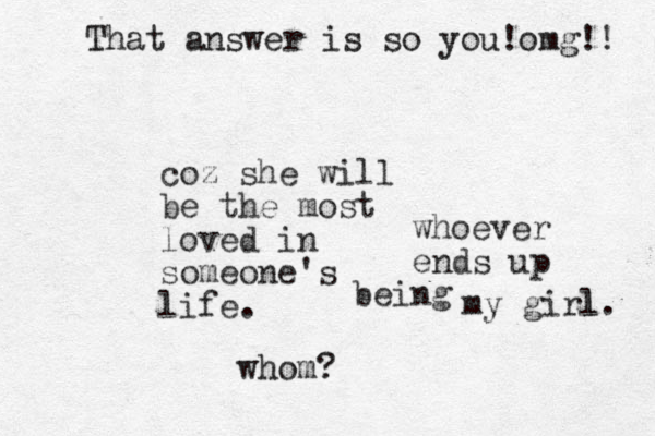 coz she will be the most loved in someone's life. whom? my girl l. whoever ends up being That answer is so you!omg!! 