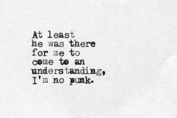 At least he was there for me to come to an understanding, I'm no punk.