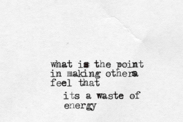 what is the point in making othera feel that s its a waste of energy