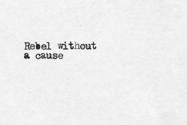 Rebel without a cause