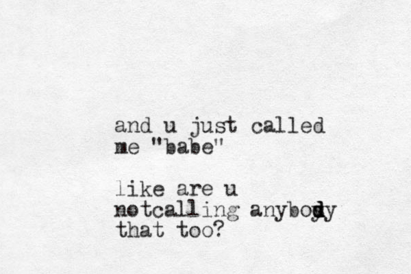 and u just called me "babe" like are u notcalling anybos d d d yy that too? 