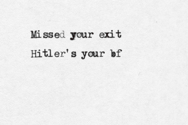 Missed your exit Hitler's your bf