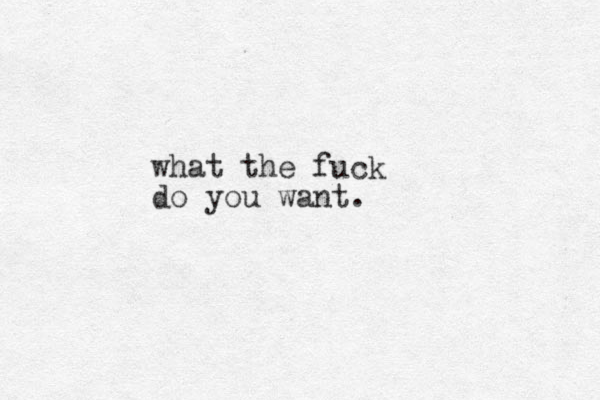 what the fuck do you want. 