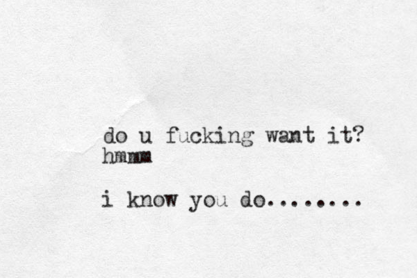 do u fucking want it? hmmm i know you do........ 