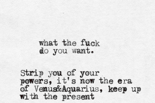 what the fuck do you want. Strip you of your powers, it's now the era of Venus&Aquarius, keep up with the present
