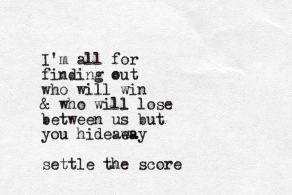 I'm all for finding out who will win & who will lose between us but you hideaea way settle the score