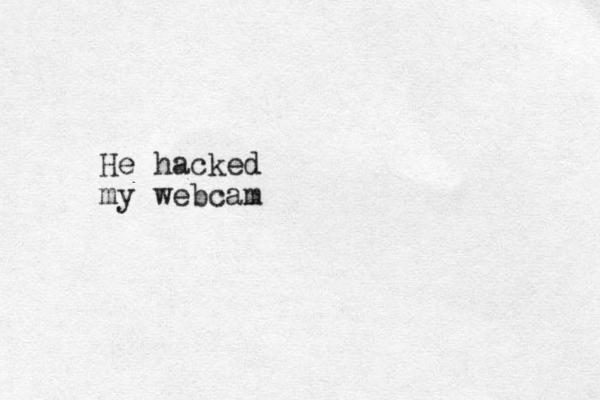 He hacked my webcam