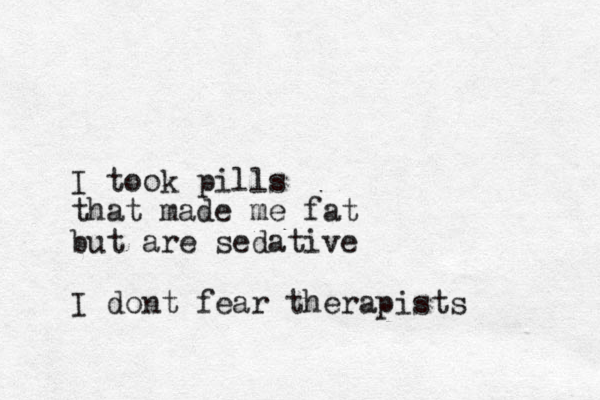 I took pills that made me fat but are sedative I dont fear therapists
