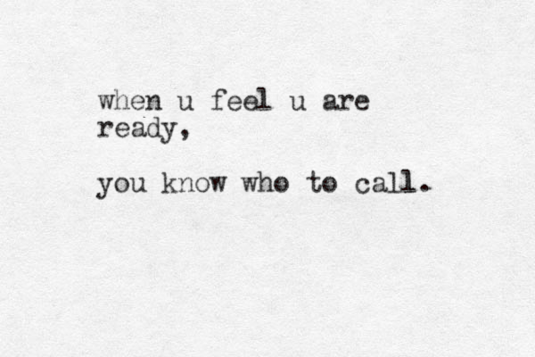 when u feel u are ready, you know who to call l. 