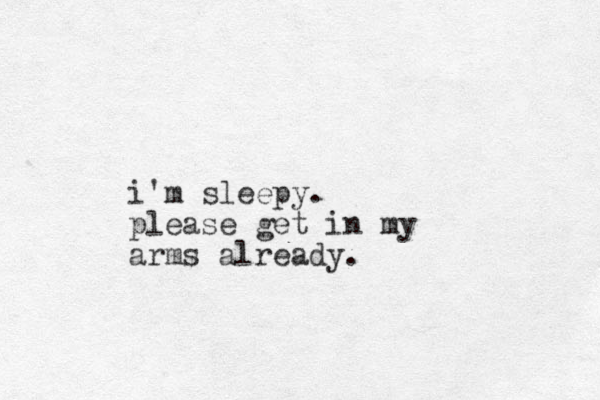 i'm sleepy. please get in my arms already.