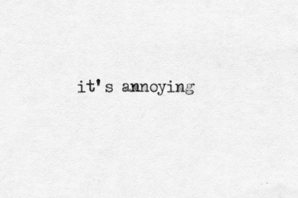 it's annoying