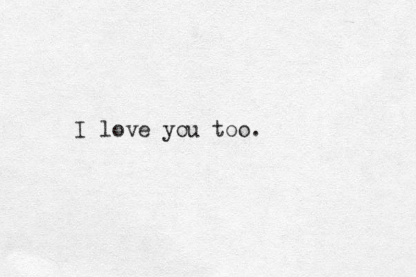 I love you too.
