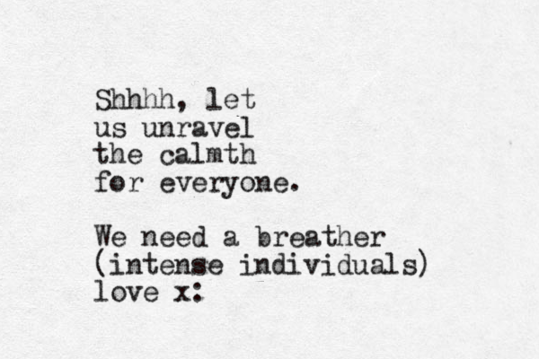Shhhh, let us unravel the calmth for everyone. We need a breather (intense individuals) love x: