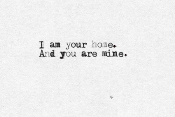 I am your home. And you are mine. 