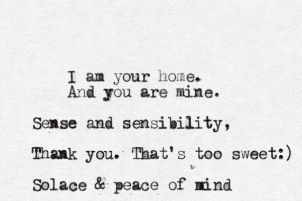 I am your home. And you are mine. Sense and sensibility, Thank you. That's too sweet:) Solace & peace of mind