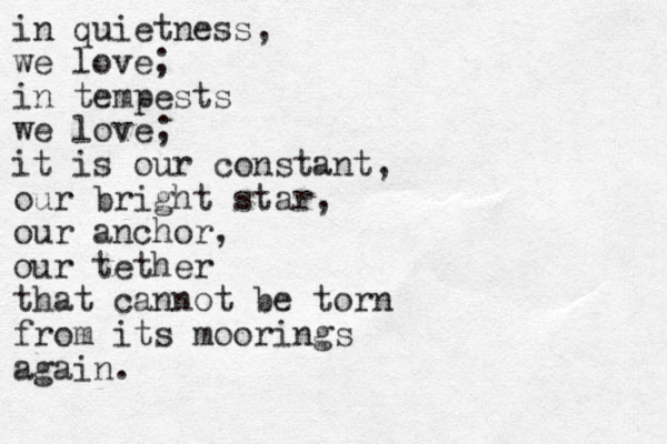 in quietness, we love; in tempests we love; it is our constant, our bright star, our anchor, our tether that cannot be torn from its moorings again. 