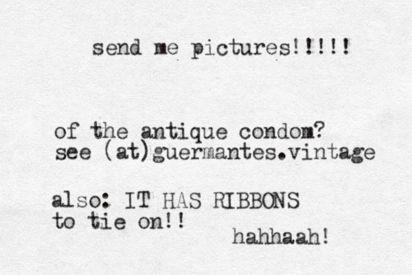 send me pictures!!!!! of the antique condom? see (at)guermantes.vintage also: IT HAS RIBBONS to tie on!! hahhaah! 