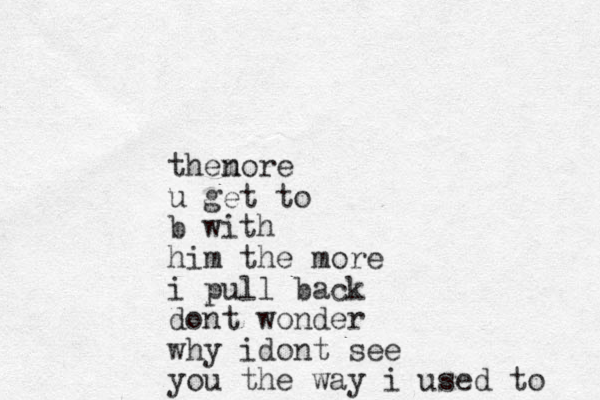 thenore m u get to b with him the more i pull back dont wonder why idont see you the way i used to 