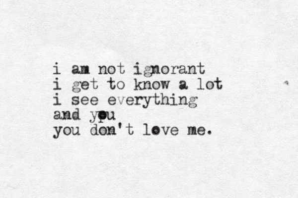 i am not ignorant i get to know a lot i see everything and ypu o you don't love me. 