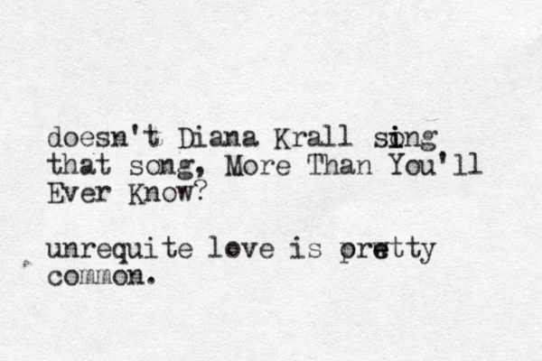 doesn't Diana Krall song i i i that song, More Than You'll Ever Know? unrequite love is orwtty p e e common.