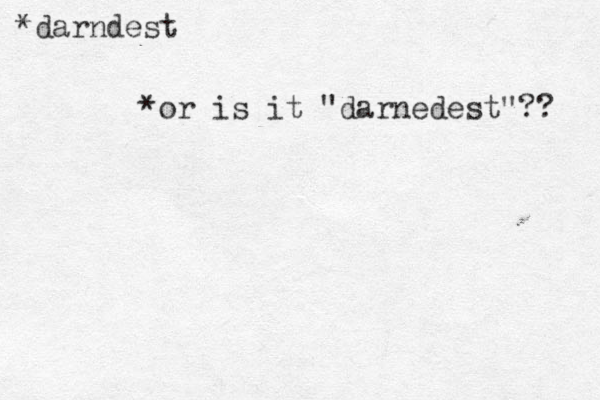*darndest *or is it "darnedest"?? 