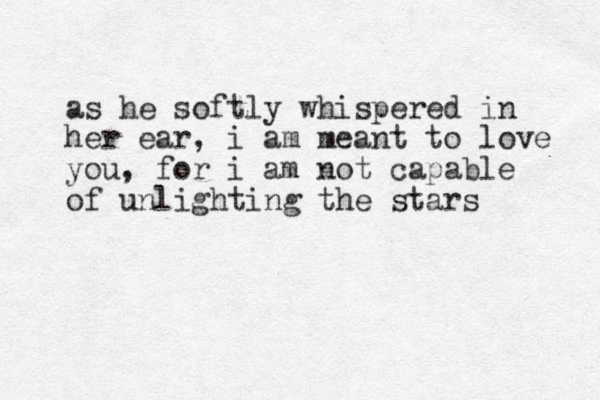 as he softly whispered in her ear, i am meant to love you, for i am not capable of unlighting the stars