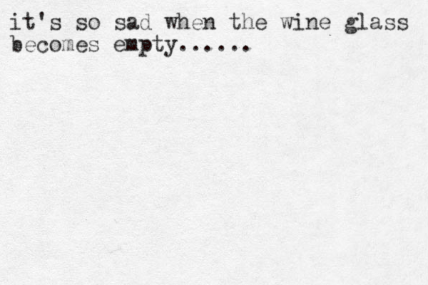 it's so sad when the wine glass becomes empty......