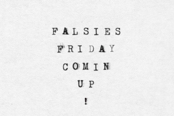 F A L S I E S F R I D A Y C O M I N U P ! 