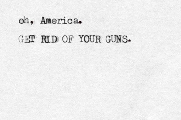 oh, America. GET RID OF YOUR GUNS.
